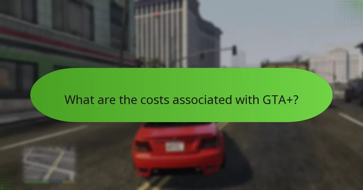 What are the costs associated with GTA+?