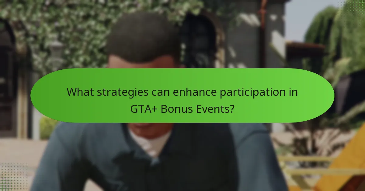What strategies can enhance participation in GTA+ Bonus Events?